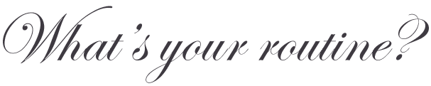 What's your routine? What's your routine?